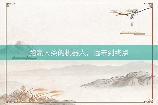 跑赢人类的机器人，远未到终点