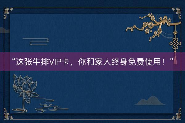 “这张牛排VIP卡，你和家人终身免费使用！”