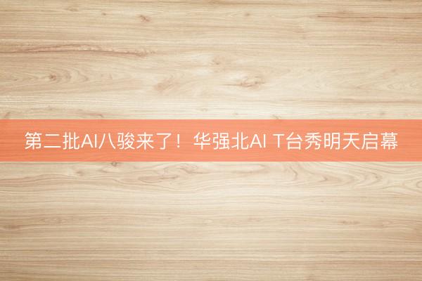 第二批AI八骏来了！华强北AI T台秀明天启幕