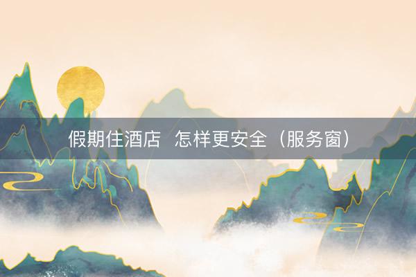 假期住酒店  怎样更安全（服务窗）
