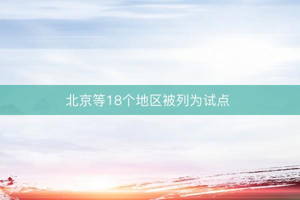 北京等18个地区被列为试点 