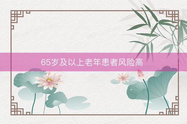 65岁及以上老年患者风险高 