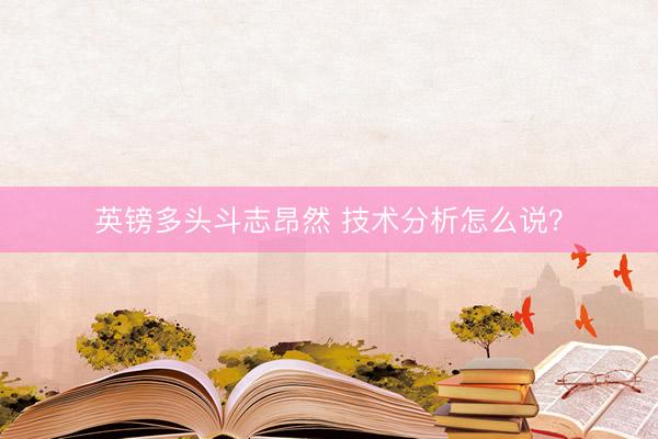 英镑多头斗志昂然 技术分析怎么说？