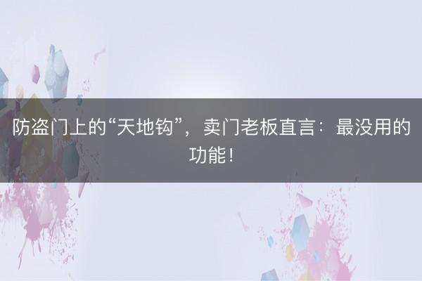 防盗门上的“天地钩”，卖门老板直言：最没用的功能！