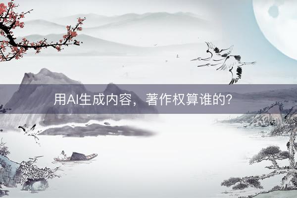 用AI生成内容，著作权算谁的？ 