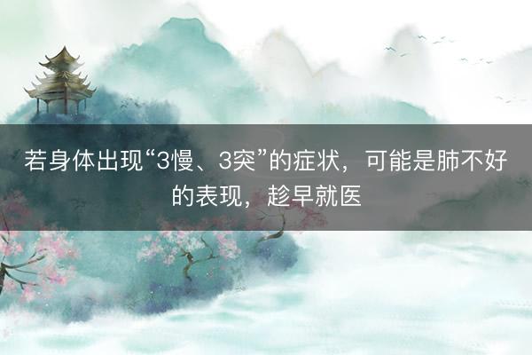 若身体出现“3慢、3突”的症状，可能是肺不好的表现，趁早就医