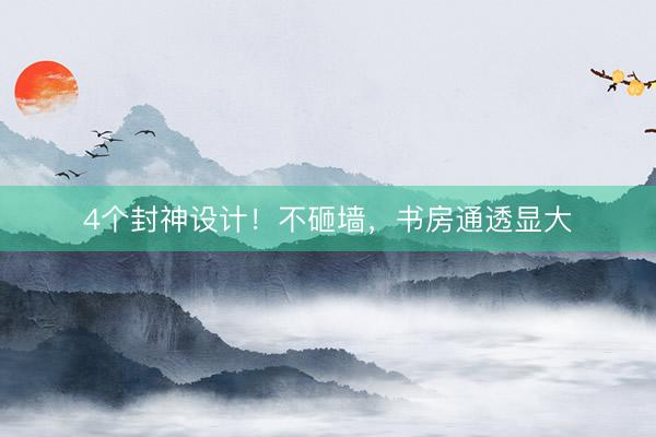 4个封神设计！不砸墙，书房通透显大