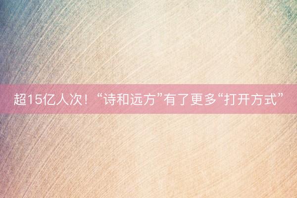 超15亿人次！“诗和远方”有了更多“打开方式”