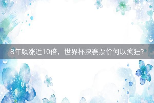 8年飙涨近10倍，世界杯决赛票价何以疯狂？