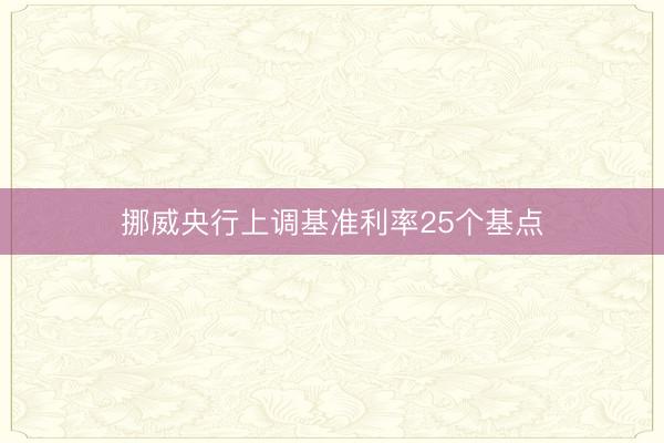 挪威央行上调基准利率25个基点