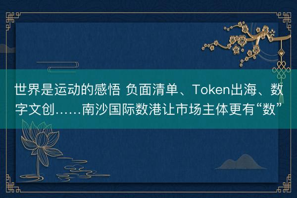 世界是运动的感悟 负面清单、Token出海、数字文创……南沙国际数港让市场主体更有“数”