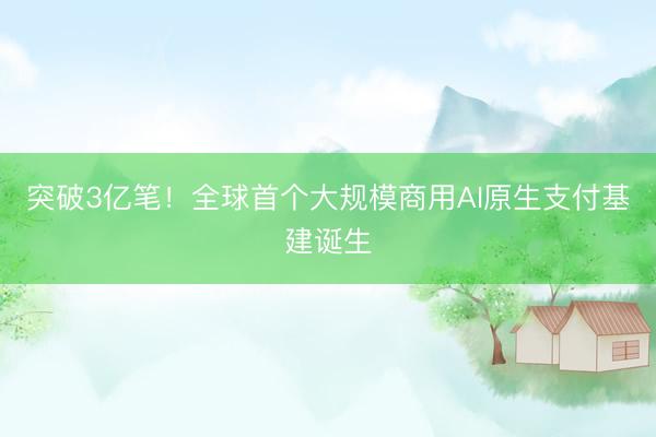 突破3亿笔！全球首个大规模商用AI原生支付基建诞生
