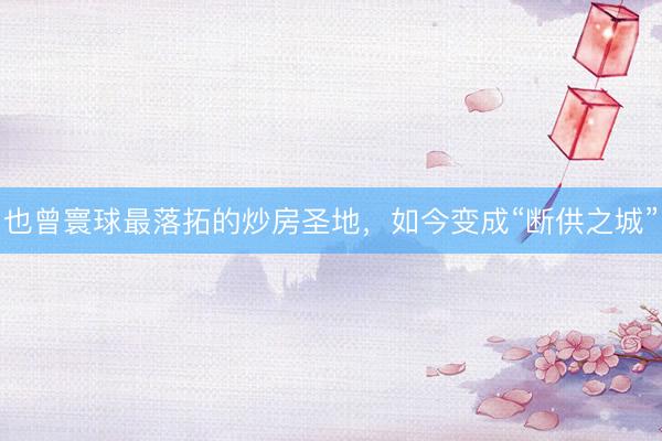 也曾寰球最落拓的炒房圣地，如今变成“断供之城”