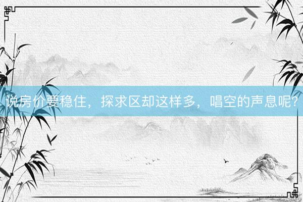 说房价要稳住，探求区却这样多，唱空的声息呢？