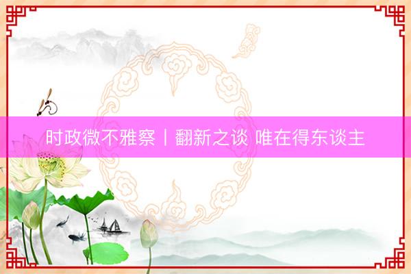 时政微不雅察丨翻新之谈 唯在得东谈主