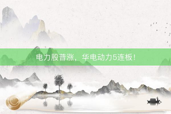 电力股普涨，华电动力5连板！
