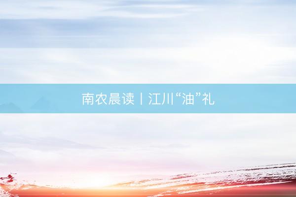 南农晨读丨江川“油”礼
