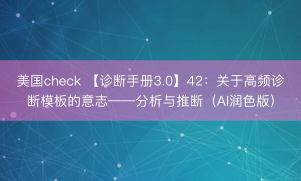 美国check 【诊断手册3.0】42：关于高频诊断模板的意志——分析与推断（AI润色版）