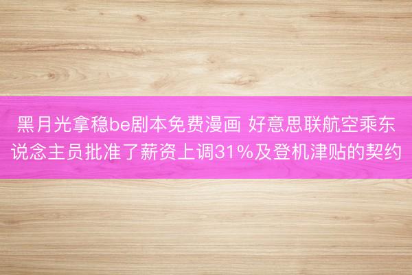 黑月光拿稳be剧本免费漫画 好意思联航空乘东说念主员批准了薪资上调31%及登机津贴的契约