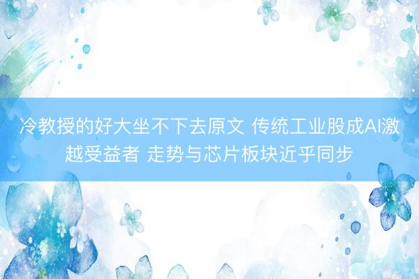 冷教授的好大坐不下去原文 传统工业股成AI激越受益者 走势与芯片板块近乎同步