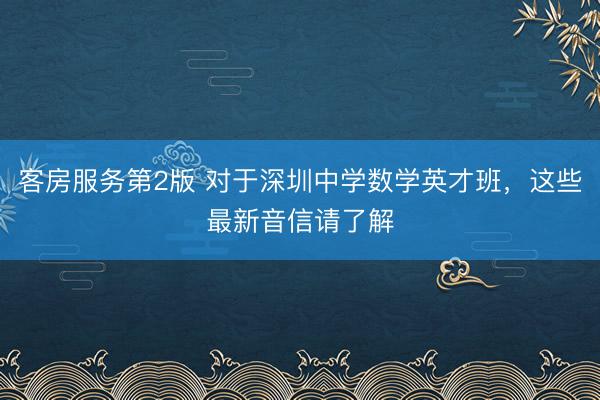 客房服务第2版 对于深圳中学数学英才班,这些最新音信请了解