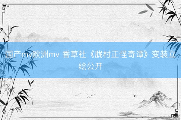 国产mv欧洲mv 香草社《胧村正怪奇谭》变装立绘公开