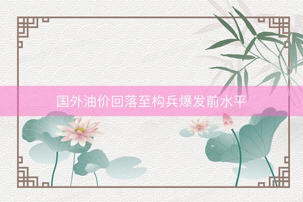 国外油价回落至构兵爆发前水平